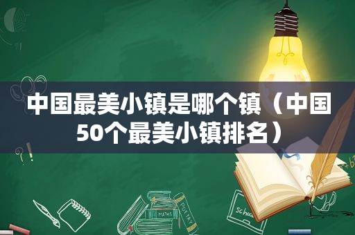 中国最美小镇是哪个镇（中国50个最美小镇排名）