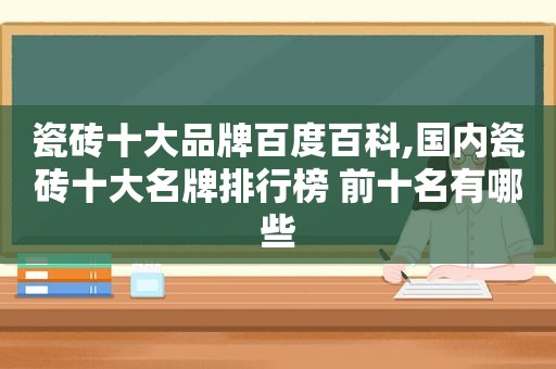 瓷砖十大品牌百度百科,国内瓷砖十大名牌排行榜 前十名有哪些