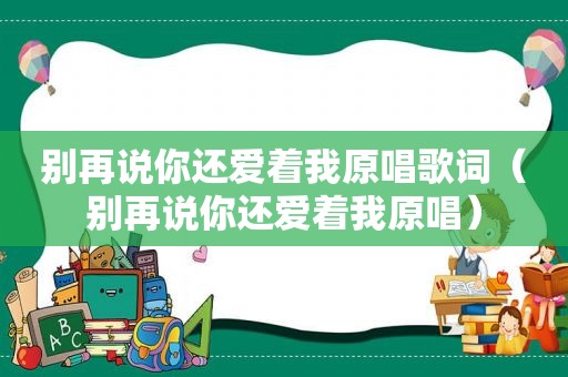 别再说你还爱着我原唱歌词（别再说你还爱着我原唱）