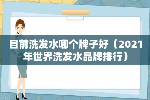 目前洗发水哪个牌子好（2021年世界洗发水品牌排行）