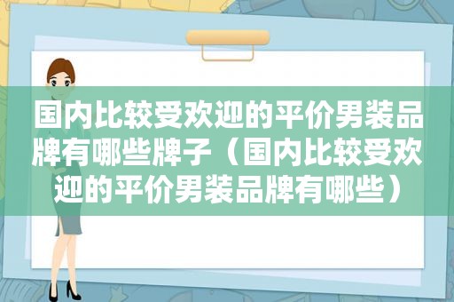 国内比较受欢迎的平价男装品牌有哪些牌子（国内比较受欢迎的平价男装品牌有哪些）