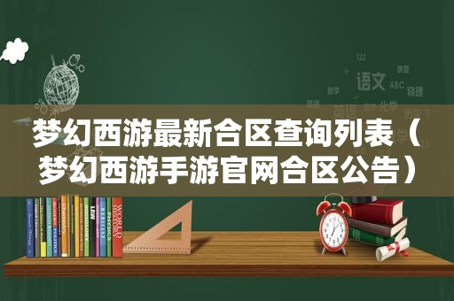 梦幻西游最新合区查询列表（梦幻西游手游官网合区公告）