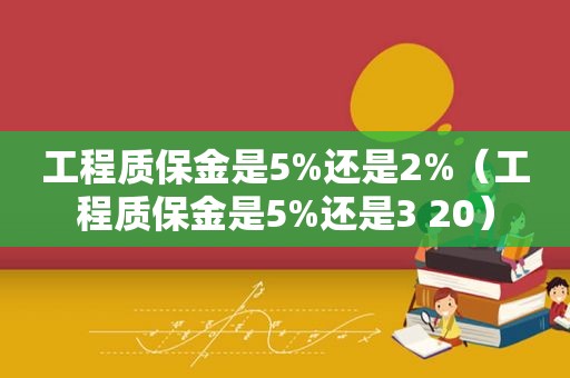 工程质保金是5%还是2%（工程质保金是5%还是3 20）