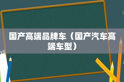 国产高端品牌车（国产汽车高端车型）