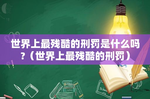 世界上最残酷的刑罚是什么吗?（世界上最残酷的刑罚）