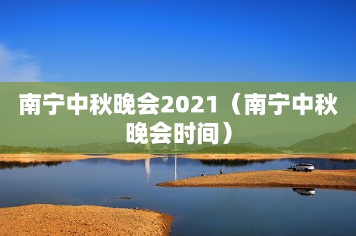 南宁中秋晚会2021（南宁中秋晚会时间）