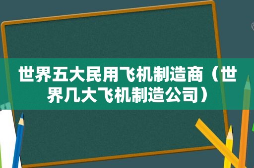 世界五大民用飞机制造商（世界几大飞机制造公司）  第1张