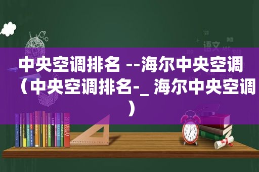 中央空调排名 --海尔中央空调（中央空调排名-_ 海尔中央空调）