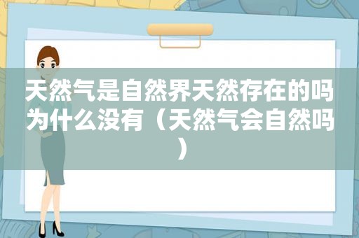 天然气是自然界天然存在的吗为什么没有（天然气会自然吗）