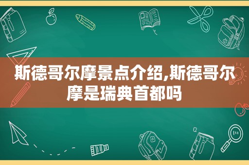 斯德哥尔摩景点介绍,斯德哥尔摩是瑞典首都吗