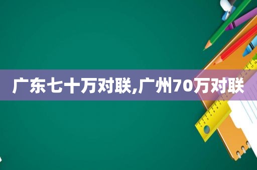 广东七十万对联,广州70万对联