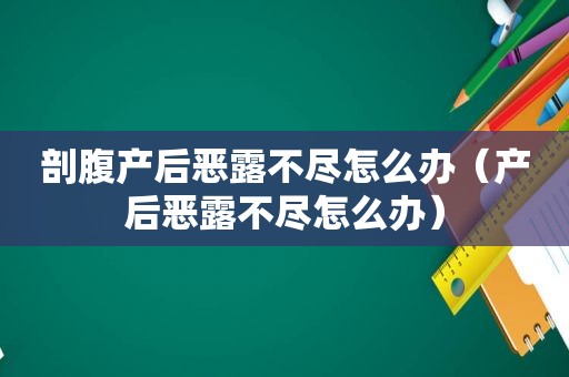 剖腹产后恶露不尽怎么办（产后恶露不尽怎么办）