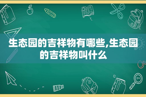 生态园的吉祥物有哪些,生态园的吉祥物叫什么