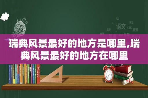 瑞典风景最好的地方是哪里,瑞典风景最好的地方在哪里