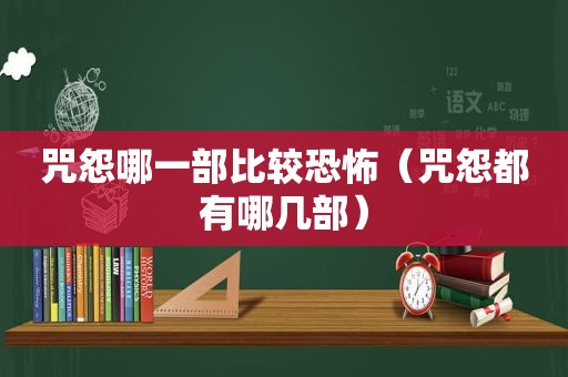 咒怨哪一部比较恐怖（咒怨都有哪几部）