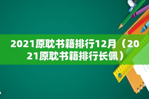 2021原耽书籍排行12月（2021原耽书籍排行长佩）