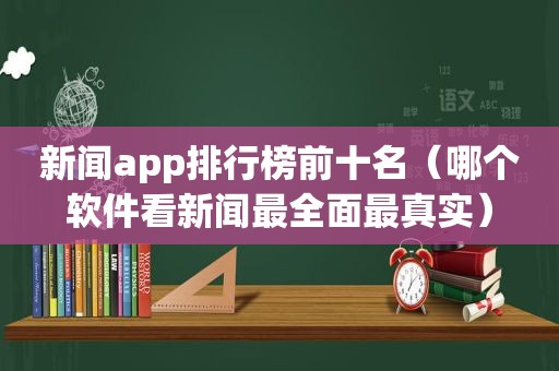 新闻app排行榜前十名（哪个软件看新闻最全面最真实）