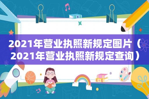 2021年营业执照新规定图片（2021年营业执照新规定查询）