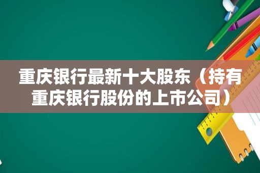 重庆银行最新十大股东（持有重庆银行股份的上市公司）