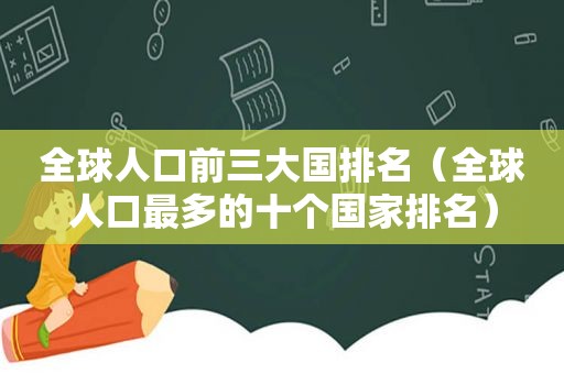 全球人口前三大国排名（全球人口最多的十个国家排名）  第1张