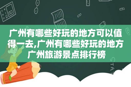 广州有哪些好玩的地方可以值得一去,广州有哪些好玩的地方 广州旅游景点排行榜