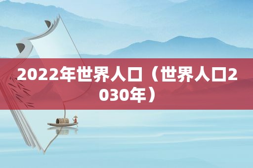 2022年世界人口（世界人口2030年）