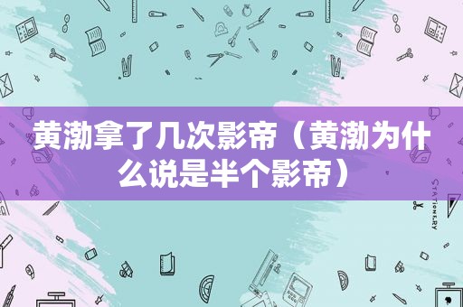 黄渤拿了几次影帝（黄渤为什么说是半个影帝）  第1张