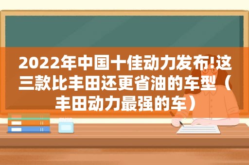 2022年中国十佳动力发布!这三款比丰田还更省油的车型（丰田动力最强的车）