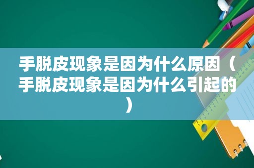 手脱皮现象是因为什么原因（手脱皮现象是因为什么引起的）