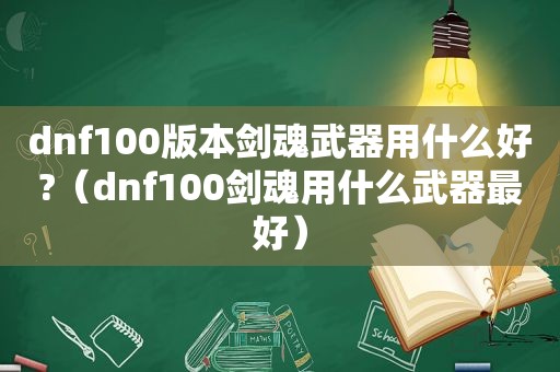 dnf100版本剑魂武器用什么好?（dnf100剑魂用什么武器最好）