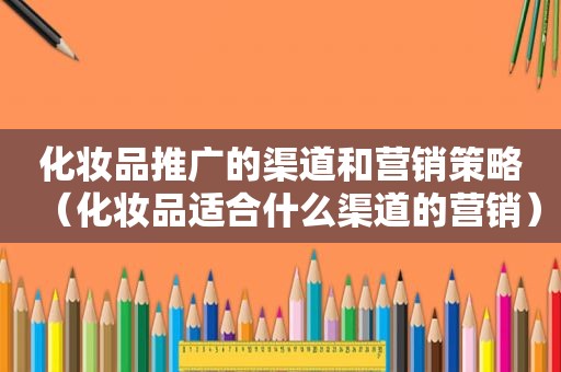 化妆品推广的渠道和营销策略（化妆品适合什么渠道的营销）