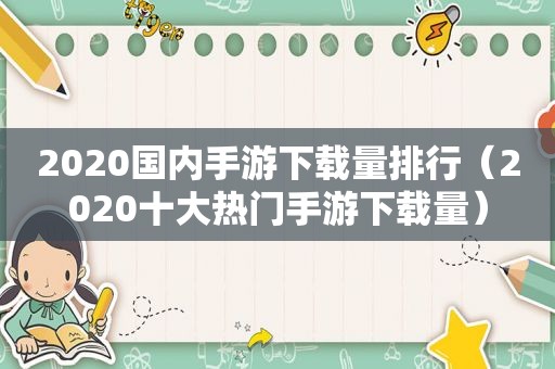 2020国内手游下载量排行（2020十大热门手游下载量）  第1张