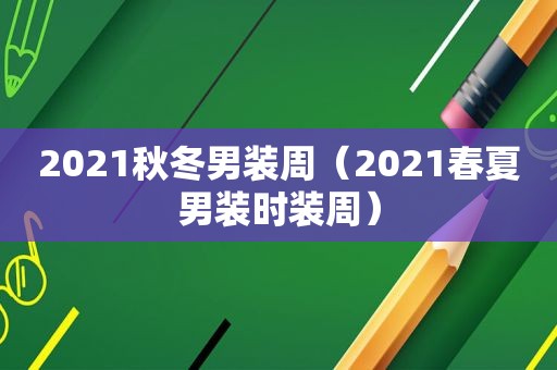 2021秋冬男装周（2021春夏男装时装周）