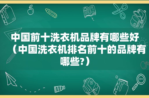 中国前十洗衣机品牌有哪些好（中国洗衣机排名前十的品牌有哪些?）