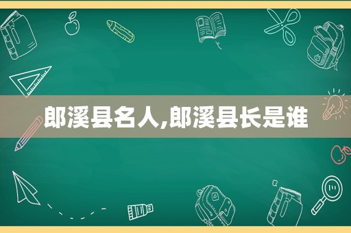 郎溪县名人,郎溪县长是谁