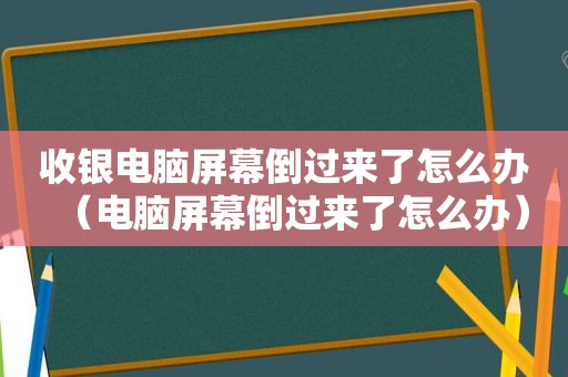 收银电脑屏幕倒过来了怎么办（电脑屏幕倒过来了怎么办）