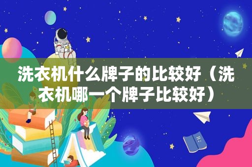 洗衣机什么牌子的比较好（洗衣机哪一个牌子比较好）