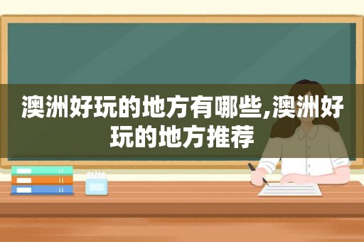 澳洲好玩的地方有哪些,澳洲好玩的地方推荐