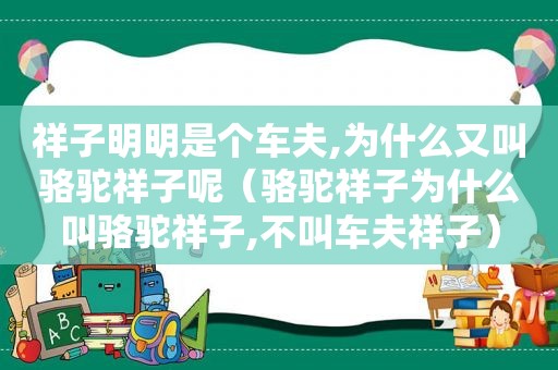 祥子明明是个车夫,为什么又叫骆驼祥子呢（骆驼祥子为什么叫骆驼祥子,不叫车夫祥子）