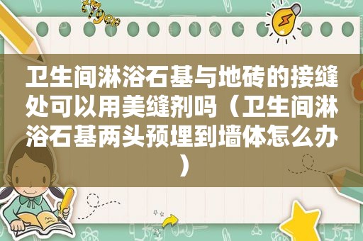 卫生间淋浴石基与地砖的接缝处可以用美缝剂吗（卫生间淋浴石基两头预埋到墙体怎么办）