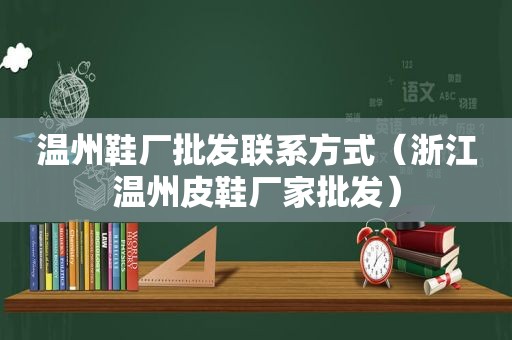 温州鞋厂批发联系方式（浙江温州皮鞋厂家批发）