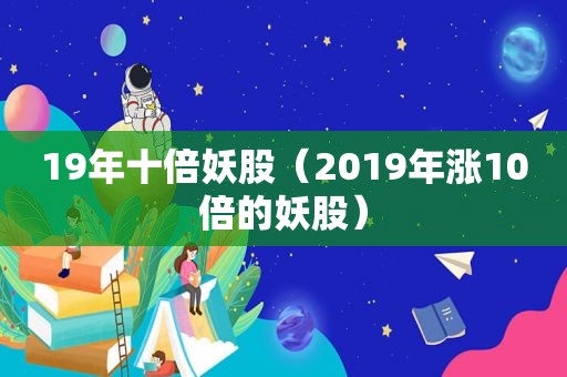 19年十倍妖股（2019年涨10倍的妖股）