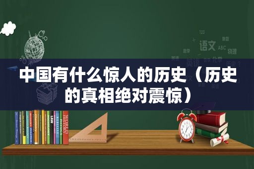 中国有什么惊人的历史（历史的真相绝对震惊）