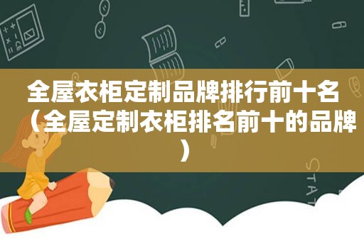 全屋衣柜定制品牌排行前十名（全屋定制衣柜排名前十的品牌）