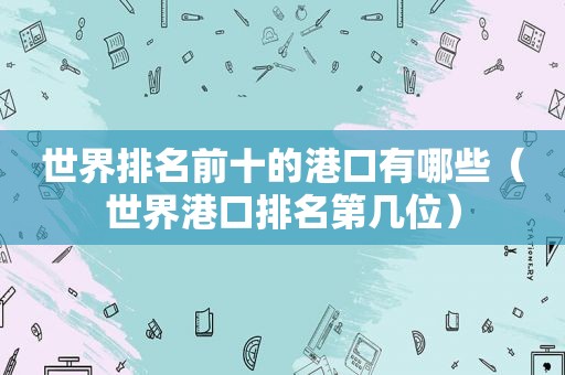 世界排名前十的港口有哪些（世界港口排名第几位）  第1张