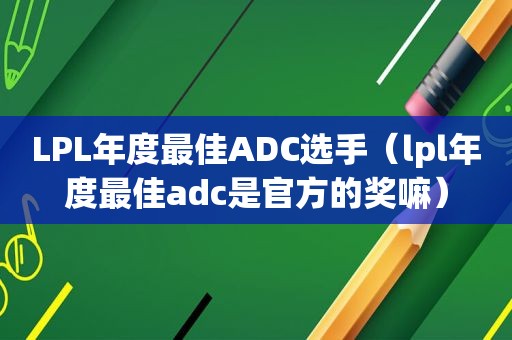 LPL年度最佳ADC选手（lpl年度最佳adc是官方的奖嘛）  第1张