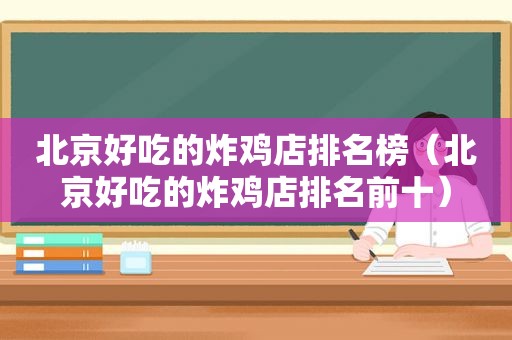 北京好吃的炸鸡店排名榜（北京好吃的炸鸡店排名前十）  第1张