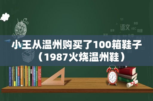 小王从温州购买了100箱鞋子（1987火烧温州鞋）