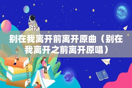 别在我离开前离开原曲（别在我离开之前离开原唱）