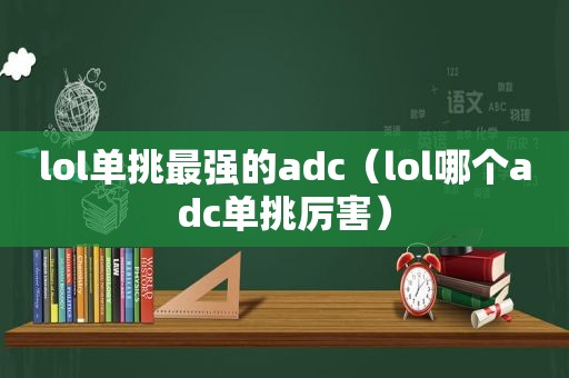 lol单挑最强的adc（lol哪个adc单挑厉害）